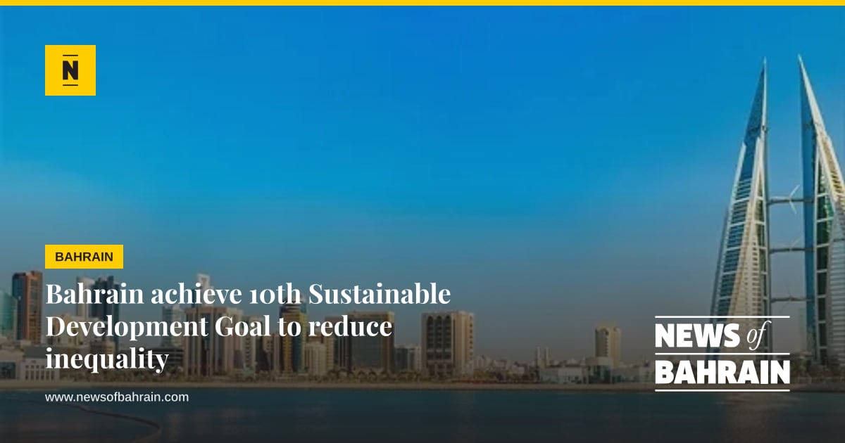 Bahrain achieve 10th Sustainable Development Goal to reduce inequality ...