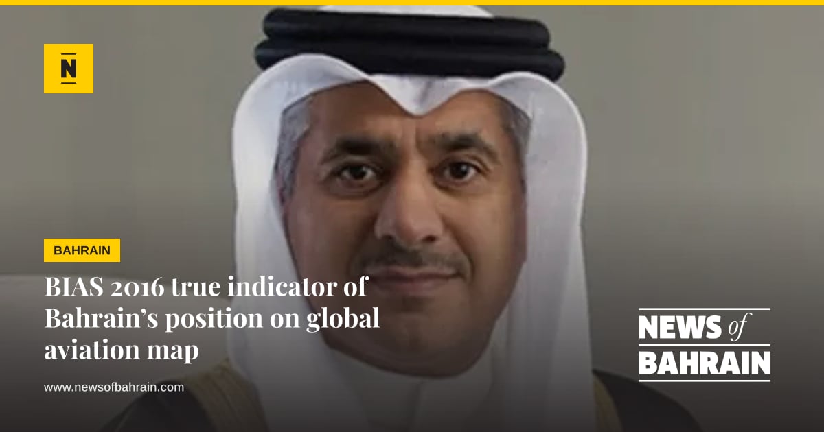 BIAS 2016 true indicator of Bahrain’s position on global aviation map ...