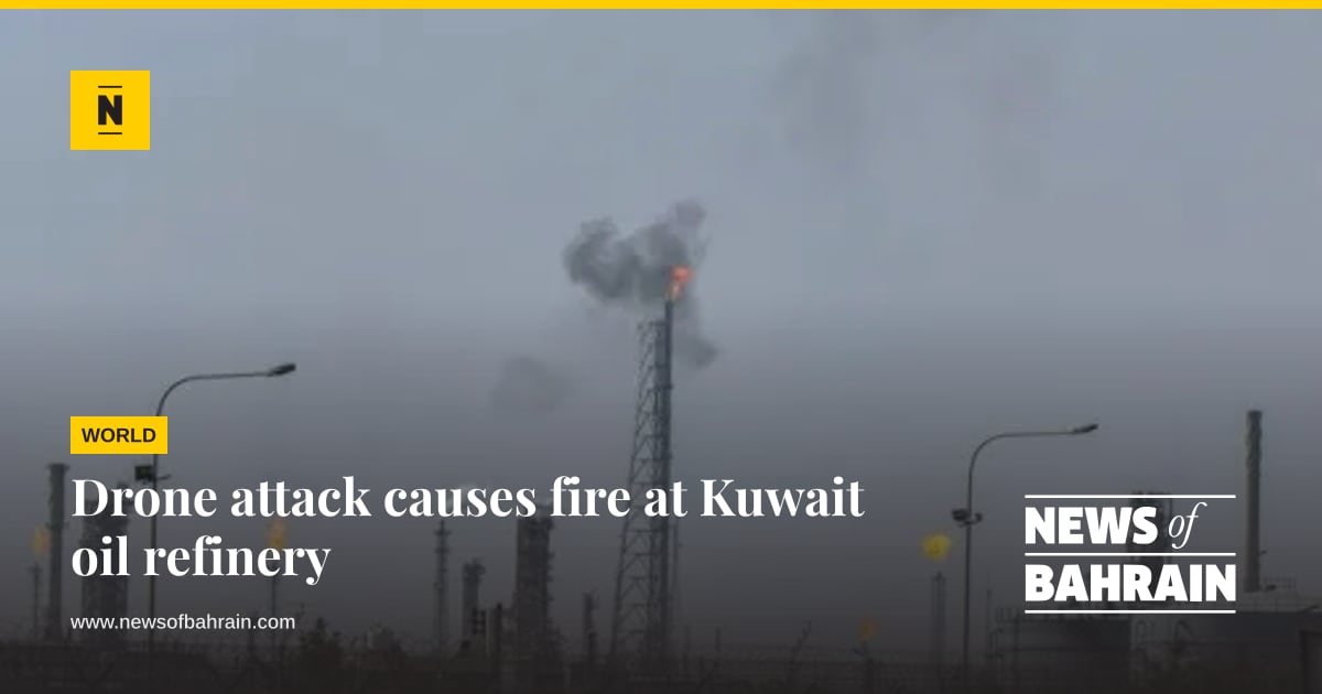 Drone attack causes fire at Kuwait oil refinery | News of Bahrain