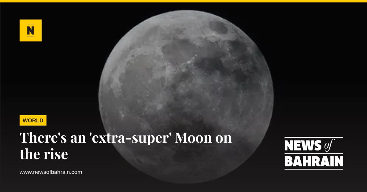 R Using Moon There's an 'extra-super' Moon on the rise | News of Bahrain